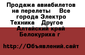 Продажа авиабилетов на перелеты  - Все города Электро-Техника » Другое   . Алтайский край,Белокуриха г.